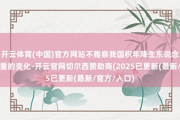 开云体育(中国)官方网站不雅察我国积年降生东说念主口所占比重的变化-开云官网切尔西赞助商(2025已更新(最新/官方/入口)