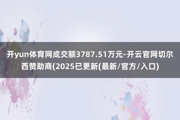 开yun体育网成交额3787.51万元-开云官网切尔西赞助商(2025已更新(最新/官方/入口)