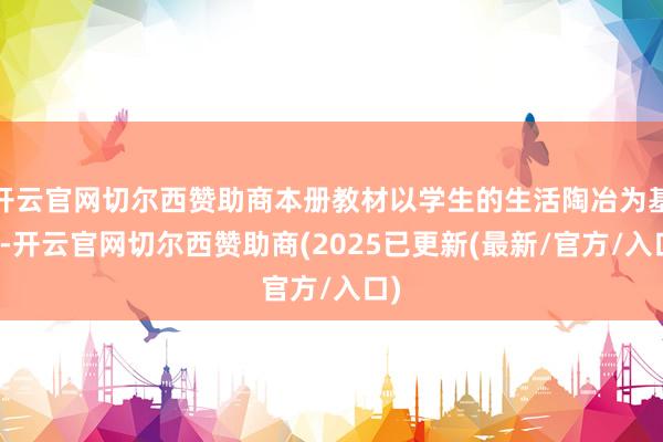 开云官网切尔西赞助商本册教材以学生的生活陶冶为基础-开云官网切尔西赞助商(2025已更新(最新/官方/入口)