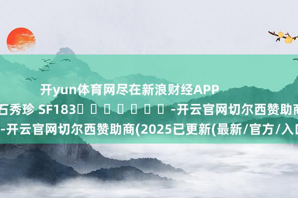 开yun体育网尽在新浪财经APP            						拖累裁剪：石秀珍 SF183							-开云官网切尔西赞助商(2025已更新(最新/官方/入口)