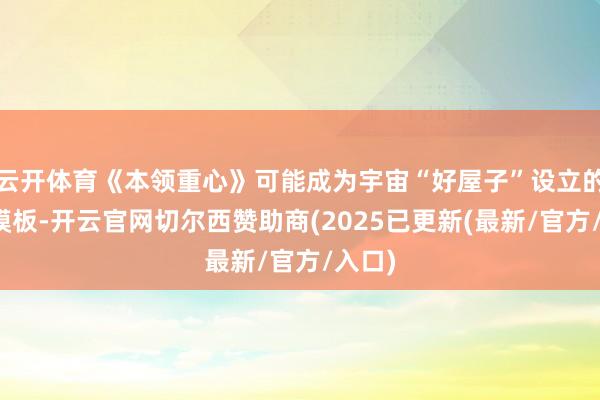 云开体育《本领重心》可能成为宇宙“好屋子”设立的参考模板-开云官网切尔西赞助商(2025已更新(最新/官方/入口)