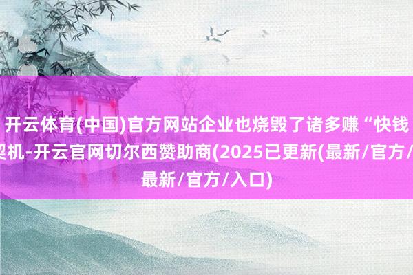 开云体育(中国)官方网站企业也烧毁了诸多赚“快钱”的契机-开云官网切尔西赞助商(2025已更新(最新/官方/入口)