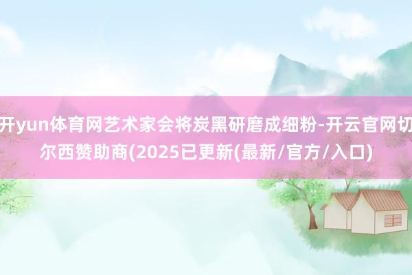 开yun体育网艺术家会将炭黑研磨成细粉-开云官网切尔西赞助商(2025已更新(最新/官方/入口)