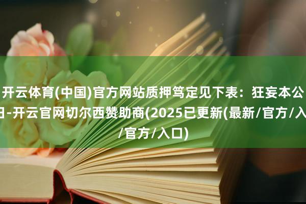 开云体育(中国)官方网站质押笃定见下表：狂妄本公告日-开云官网切尔西赞助商(2025已更新(最新/官方/入口)