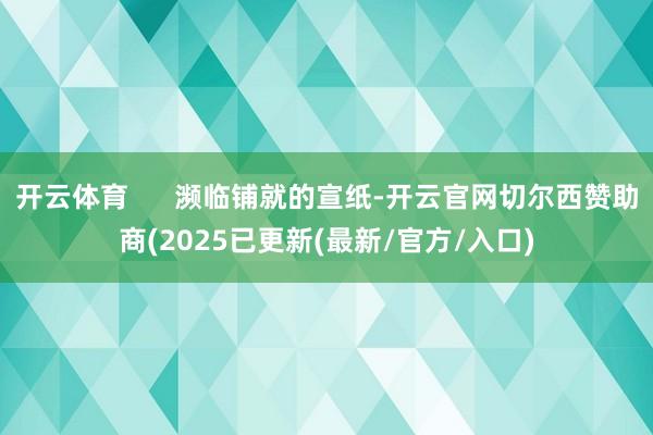 开云体育 濒临铺就的宣纸-开云官网切尔西赞助商(2025已更新(最新/官方/入口)