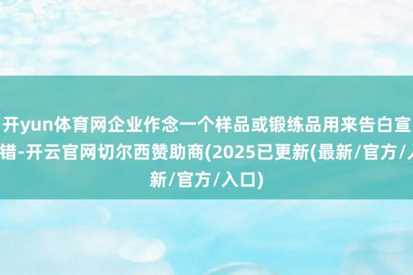 开yun体育网企业作念一个样品或锻练品用来告白宣传不错-开云官网切尔西赞助商(2025已更新(最新/官方/入口)