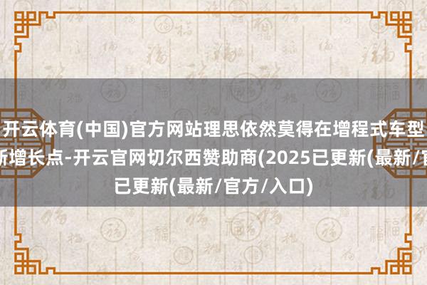 开云体育(中国)官方网站理思依然莫得在增程式车型以外找到新增长点-开云官网切尔西赞助商(2025已更新(最新/官方/入口)