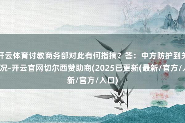 开云体育讨教商务部对此有何指摘？答：中方防护到关联情况-开云官网切尔西赞助商(2025已更新(最新/官方/入口)