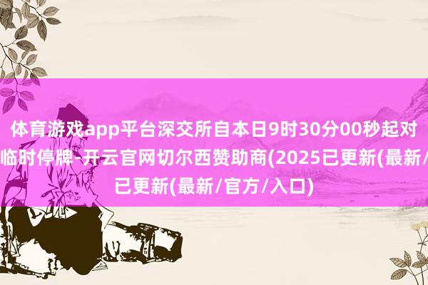体育游戏app平台深交所自本日9时30分00秒起对该债券捏行临时停牌-开云官网切尔西赞助商(2025已更新(最新/官方/入口)