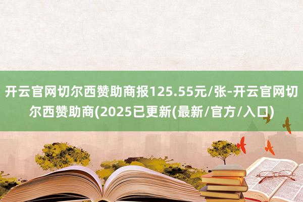 开云官网切尔西赞助商报125.55元/张-开云官网切尔西赞助商(2025已更新(最新/官方/入口)