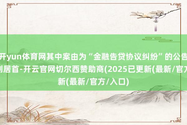 开yun体育网其中案由为“金融告贷协议纠纷”的公告以566则居首-开云官网切尔西赞助商(2025已更新(最新/官方/入口)