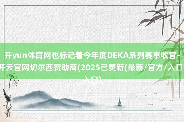 开yun体育网也标记着今年度DEKA系列赛事收官-开云官网切尔西赞助商(2025已更新(最新/官方/入口)