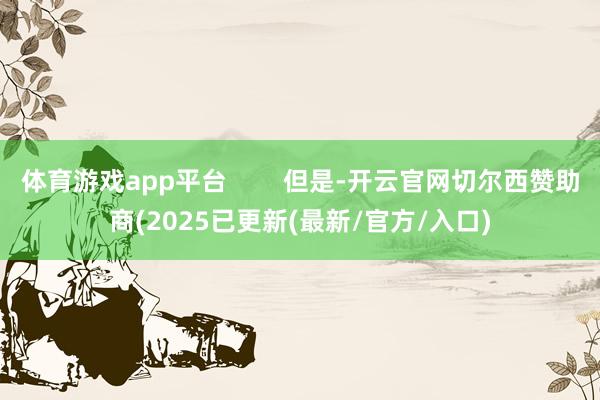 体育游戏app平台        但是-开云官网切尔西赞助商(2025已更新(最新/官方/入口)