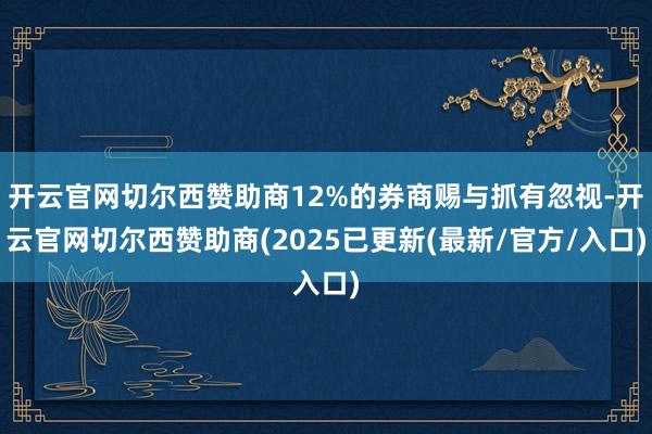 开云官网切尔西赞助商12%的券商赐与抓有忽视-开云官网切尔西赞助商(2025已更新(最新/官方/入口)