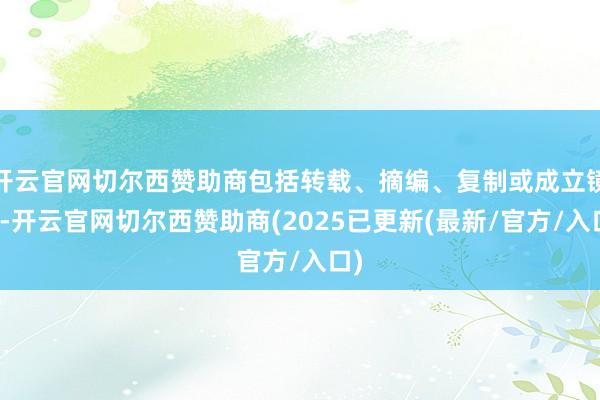 开云官网切尔西赞助商包括转载、摘编、复制或成立镜像-开云官网切尔西赞助商(2025已更新(最新/官方/入口)