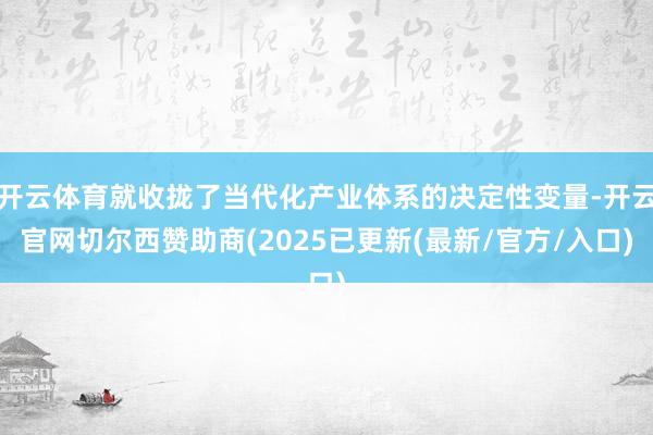 开云体育就收拢了当代化产业体系的决定性变量-开云官网切尔西赞助商(2025已更新(最新/官方/入口)