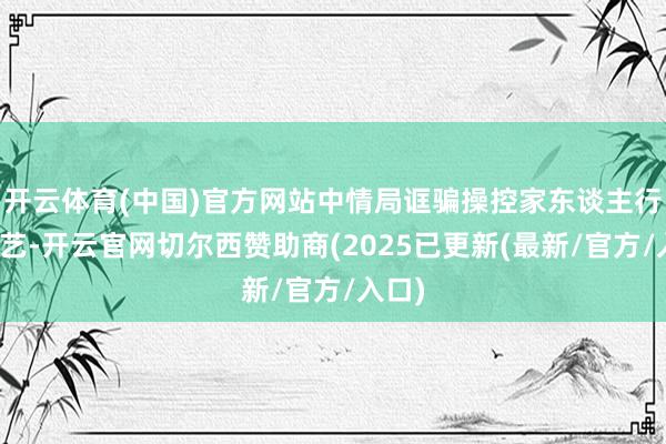 开云体育(中国)官方网站中情局诓骗操控家东谈主行为技艺-开云官网切尔西赞助商(2025已更新(最新/官方/入口)
