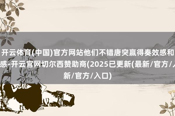 开云体育(中国)官方网站他们不错唐突赢得奏效感和餍足感-开云官网切尔西赞助商(2025已更新(最新/官方/入口)