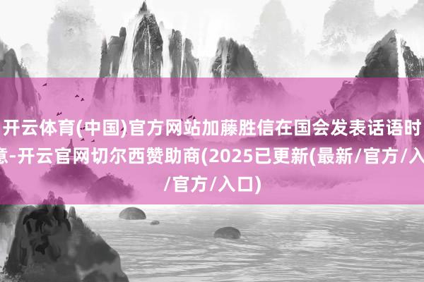 开云体育(中国)官方网站加藤胜信在国会发表话语时暗意-开云官网切尔西赞助商(2025已更新(最新/官方/入口)