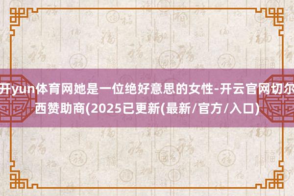 开yun体育网她是一位绝好意思的女性-开云官网切尔西赞助商(2025已更新(最新/官方/入口)