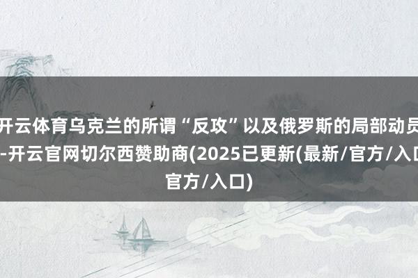 开云体育乌克兰的所谓“反攻”以及俄罗斯的局部动员令-开云官网切尔西赞助商(2025已更新(最新/官方/入口)