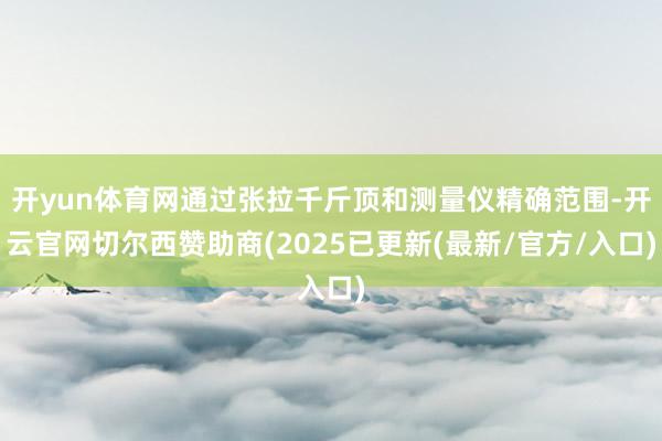 开yun体育网通过张拉千斤顶和测量仪精确范围-开云官网切尔西赞助商(2025已更新(最新/官方/入口)