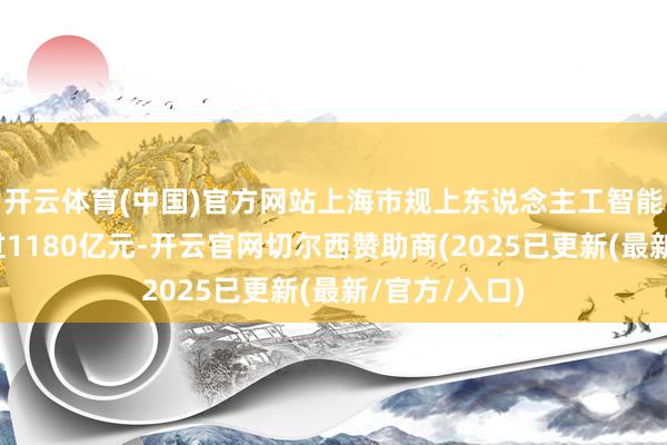 开云体育(中国)官方网站上海市规上东说念主工智能产业范围超过1180亿元-开云官网切尔西赞助商(2025已更新(最新/官方/入口)